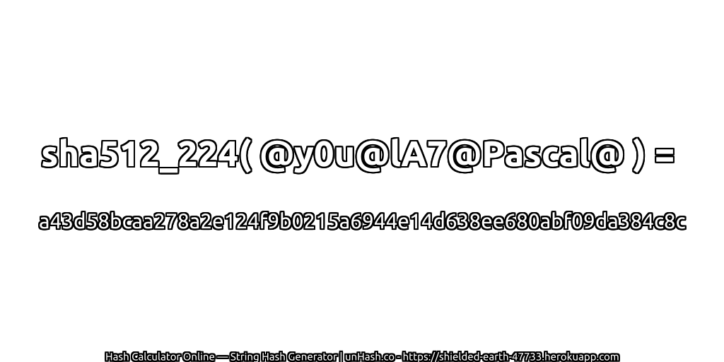 sha512_224( @y0u@lA7@Pascal@ ) = a43d58bcaa278a2e124f9b0215a6944e14d638ee680abf09da384c8c | unHash.co