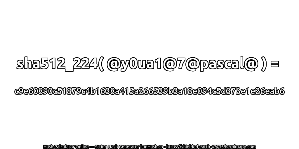 sha512_224( @y0ua1@7@pascal@ ) = c9e60890c51879c4b1638a415a266539b3a18e094c5d373e1e26eab6 | unHash.co