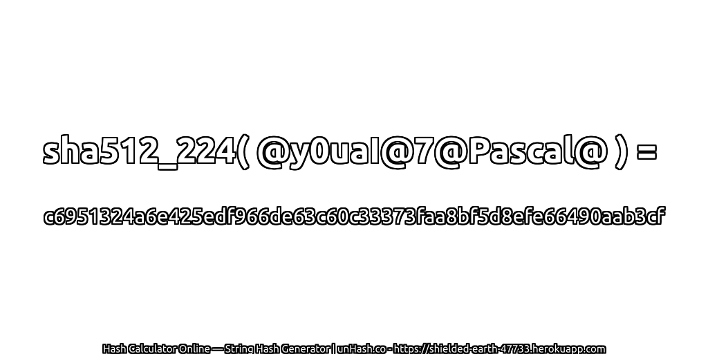 sha512_224( @y0uaI@7@Pascal@ ) = c6951324a6e425edf966de63c60c33373faa8bf5d8efe66490aab3cf | unHash.co