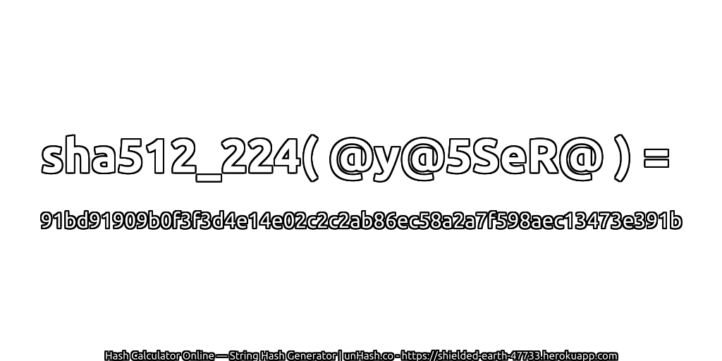 sha512_224( @y@5SeR@ ) = 91bd91909b0f3f3d4e14e02c2c2ab86ec58a2a7f598aec13473e391b | unHash.co
