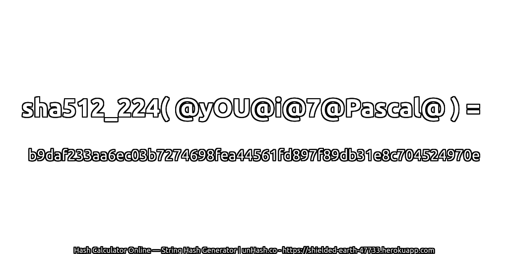 sha512_224( @yOU@i@7@Pascal@ ) = b9daf233aa6ec03b7274698fea44561fd897f89db31e8c704524970e | unHash.co