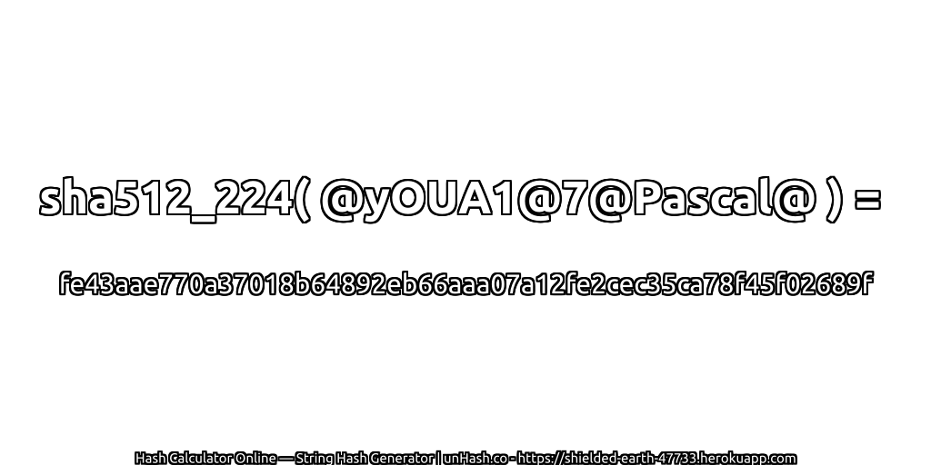 sha512_224( @yOUA1@7@Pascal@ ) = fe43aae770a37018b64892eb66aaa07a12fe2cec35ca78f45f02689f | unHash.co