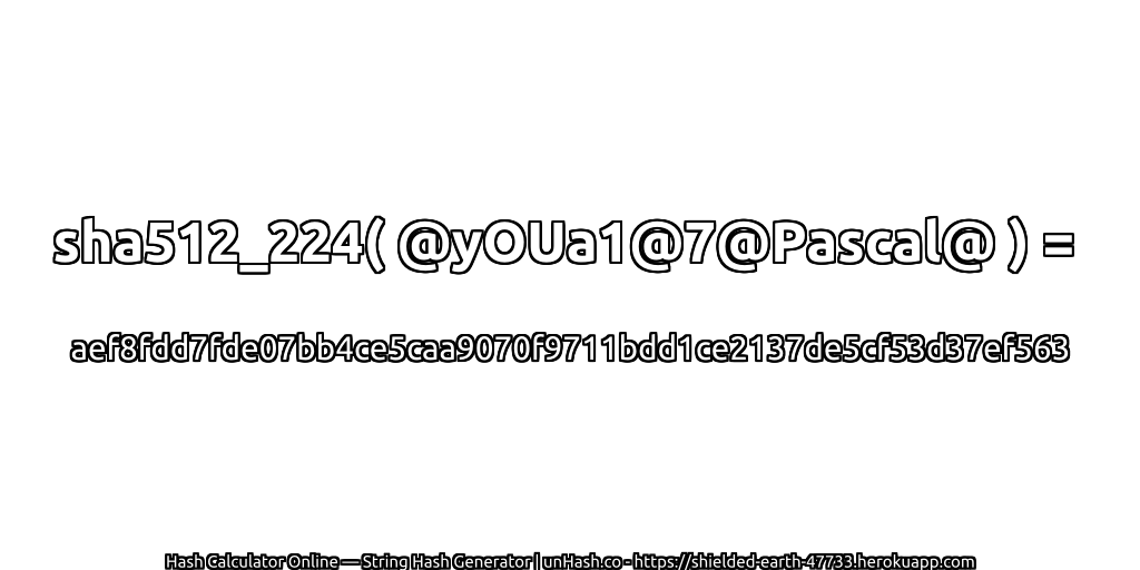 sha512_224( @yOUa1@7@Pascal@ ) = aef8fdd7fde07bb4ce5caa9070f9711bdd1ce2137de5cf53d37ef563 | unHash.co