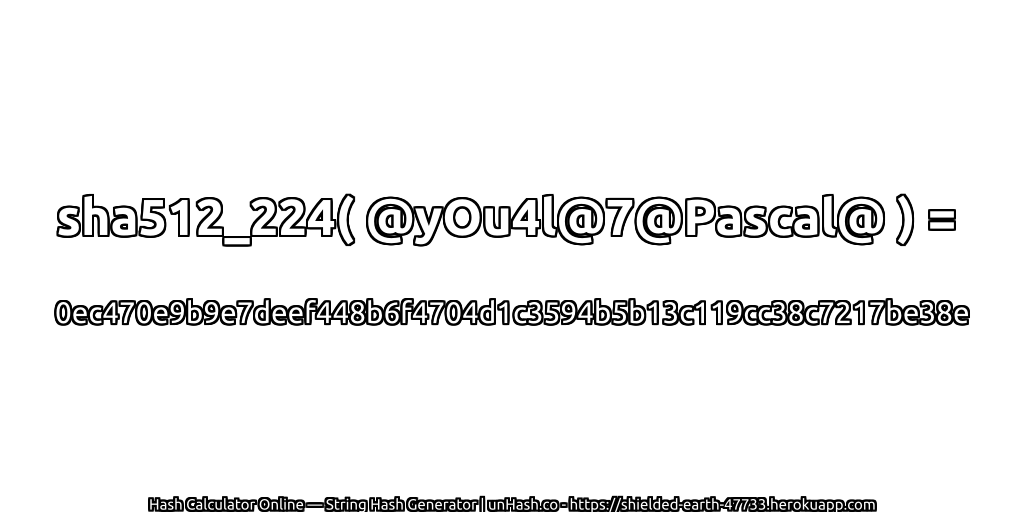 sha512_224( @yOu4l@7@Pascal@ ) = 0ec470e9b9e7deef448b6f4704d1c3594b5b13c119cc38c7217be38e | unHash.co