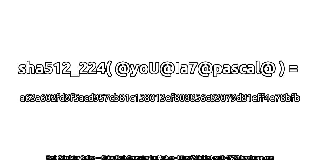 sha512_224( @yoU@Ia7@pascal@ ) = a63a602fd9f5acd957cb81c158013ef808856c83079d81eff4e78bfb | unHash.co