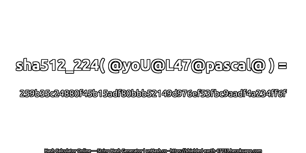 sha512_224( @yoU@L47@pascal@ ) = 259b35c24880f45b15adf80bbb52149d976ef53fbc9aadf4a234ff6f | unHash.co