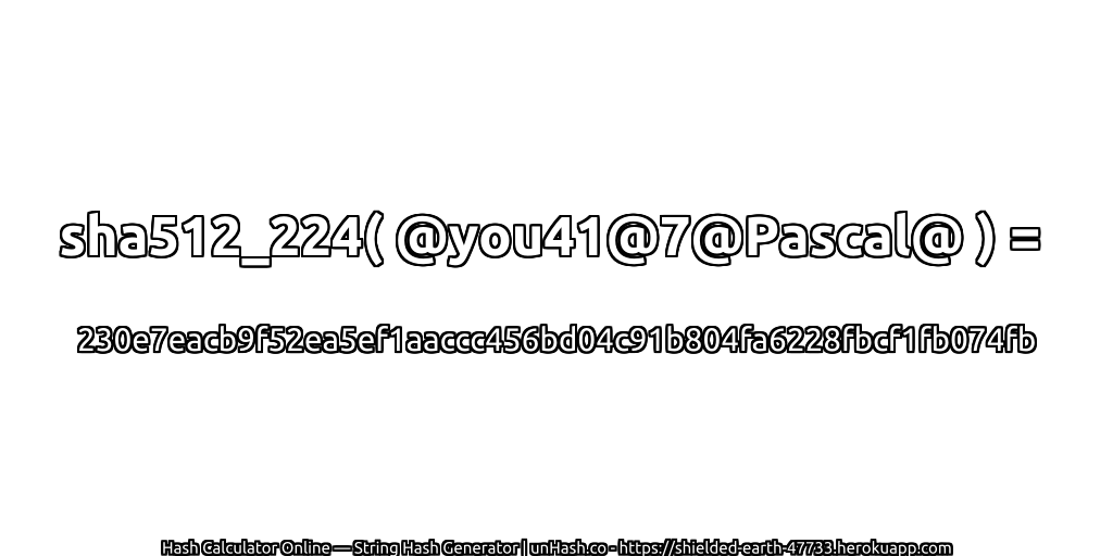 sha512_224( @you41@7@Pascal@ ) = 230e7eacb9f52ea5ef1aaccc456bd04c91b804fa6228fbcf1fb074fb | unHash.co
