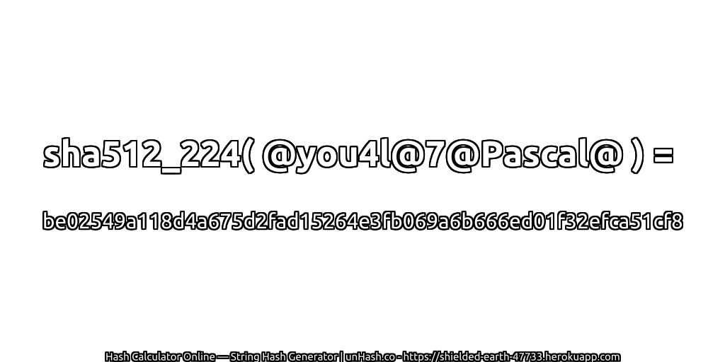 sha512_224( @you4l@7@Pascal@ ) = be02549a118d4a675d2fad15264e3fb069a6b666ed01f32efca51cf8 | unHash.co