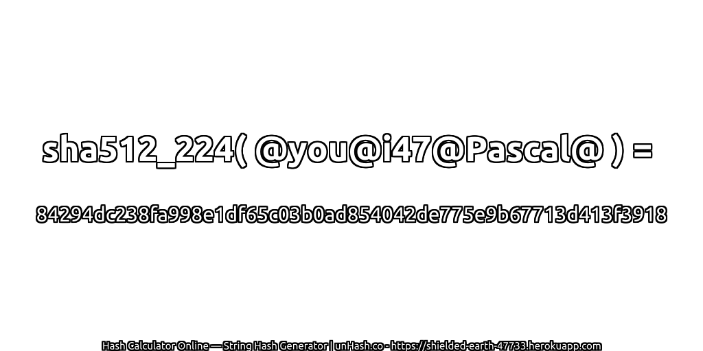 sha512_224( @you@i47@Pascal@ ) = 84294dc238fa998e1df65c03b0ad854042de775e9b67713d413f3918 | unHash.co