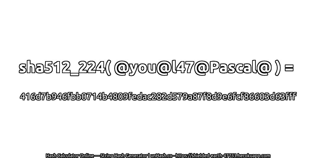 sha512_224( @you@l47@Pascal@ ) = 416d7b946fbb0714b4809fedac282d579a87f8d9e6fcf86603d63fff | unHash.co