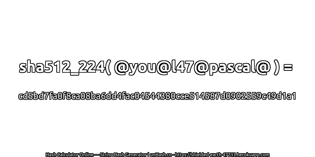 sha512_224( @you@l47@pascal@ ) = cd5bd7fa0f8ca08ba6dd4fac04544380cce514587d0902559c49d1a1 | unHash.co