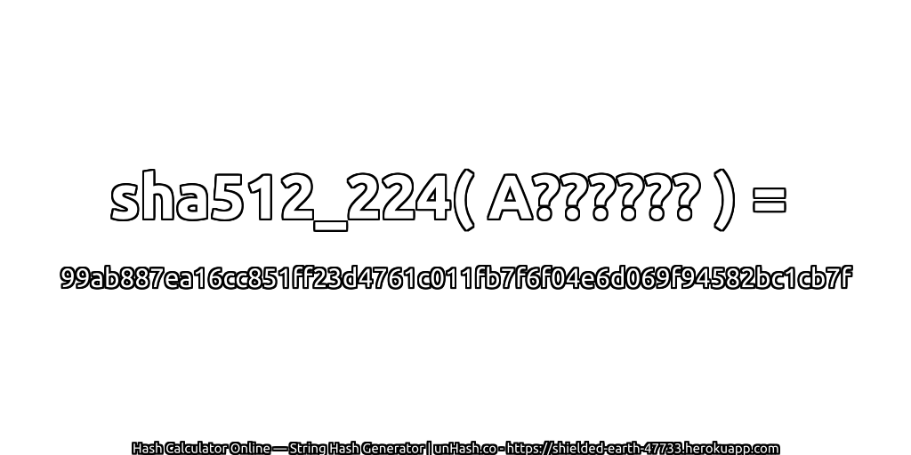 sha512_224( A?????? ) = 99ab887ea16cc851ff23d4761c011fb7f6f04e6d069f94582bc1cb7f | unHash.co