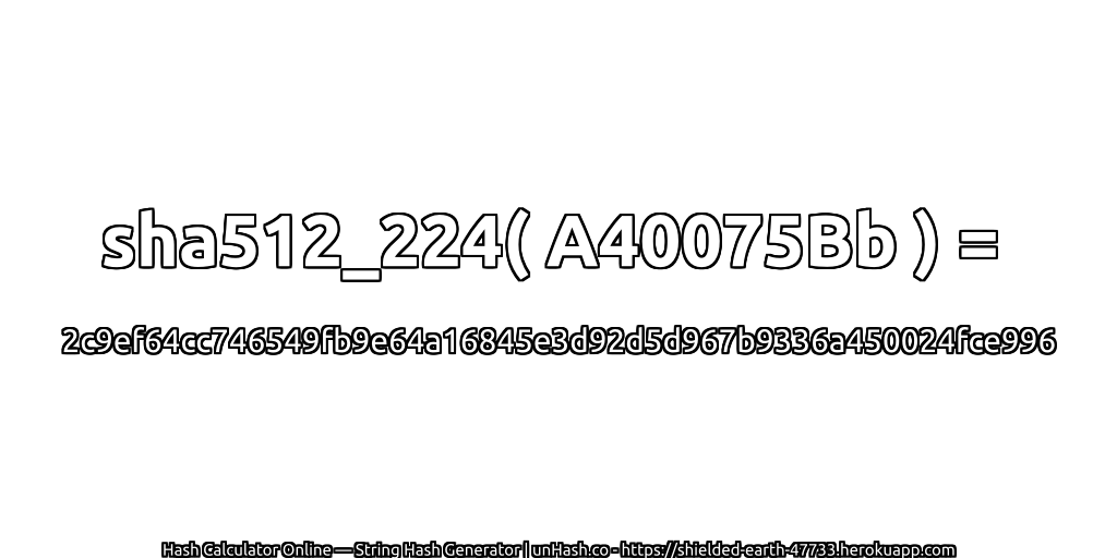 sha512_224( A40075Bb ) = 2c9ef64cc746549fb9e64a16845e3d92d5d967b9336a450024fce996 | unHash.co