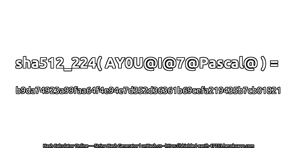 sha512_224( AY0U@I@7@Pascal@ ) = b9da74923a99faa64f4e94e7d352d36361b69cefa219435b7cb01821 | unHash.co