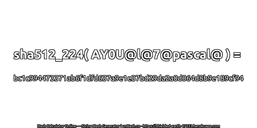 sha512_224( AY0U@l@7@pascal@ ) = bc1c994473371ab6f1dfd637a9e1e37bd29da2a0d064d8b9e189cf94 | unHash.co