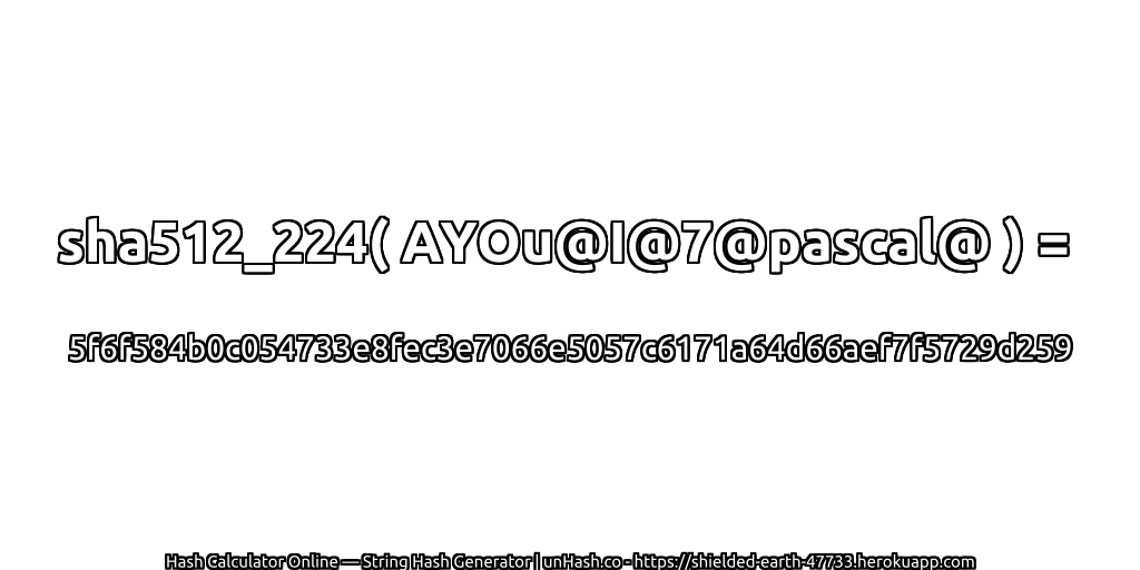 sha512_224( AYOu@I@7@pascal@ ) = 5f6f584b0c054733e8fec3e7066e5057c6171a64d66aef7f5729d259 | unHash.co