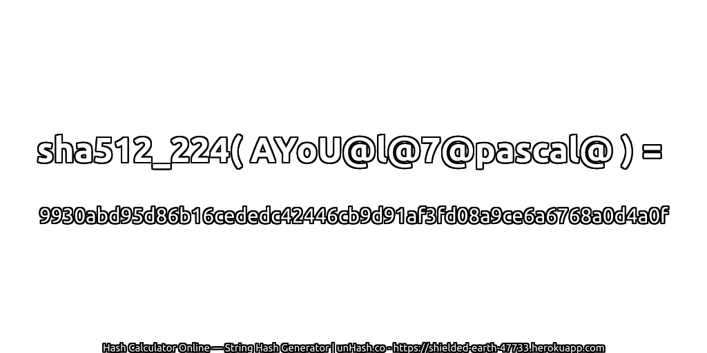 sha512_224( AYoU@l@7@pascal@ ) = 9930abd95d86b16cededc42446cb9d91af3fd08a9ce6a6768a0d4a0f | unHash.co