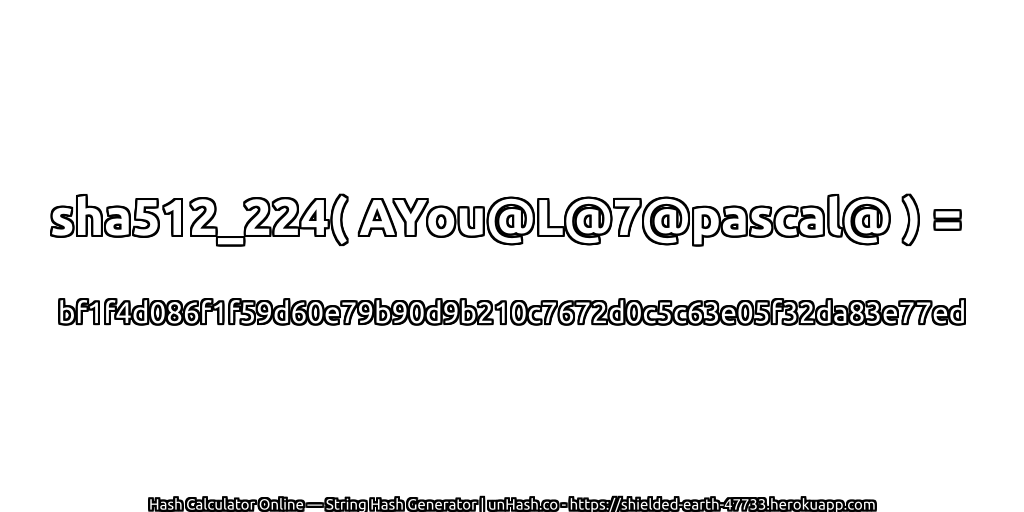 sha512_224( AYou@L@7@pascal@ ) = bf1f4d086f1f59d60e79b90d9b210c7672d0c5c63e05f32da83e77ed | unHash.co