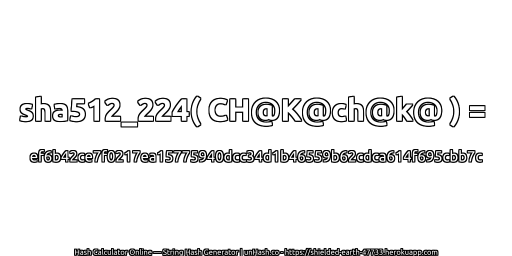 sha512_224( CH@K@ch@k@ ) = ef6b42ce7f0217ea15775940dcc34d1b46559b62cdca614f695cbb7c | unHash.co