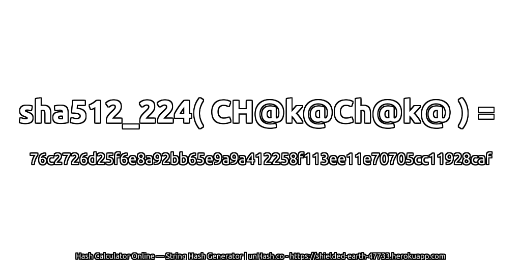 sha512_224( CH@k@Ch@k@ ) = 76c2726d25f6e8a92bb65e9a9a412258f113ee11e70705cc11928caf | unHash.co