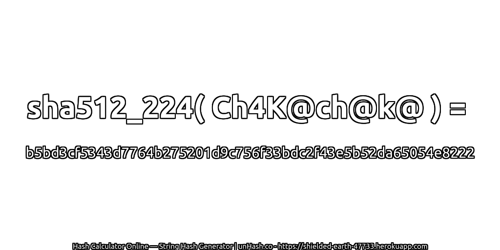 sha512_224( Ch4K@ch@k@ ) = b5bd3cf5343d7764b275201d9c756f33bdc2f43e5b52da65054e8222 | unHash.co