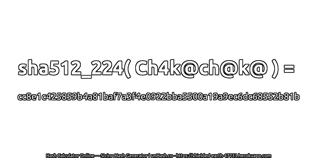 sha512_224( Ch4k@ch@k@ ) = cc8e1c425859b4a81baf7a3f4e0922bba5500a19a9ec6dc68552b81b | unHash.co