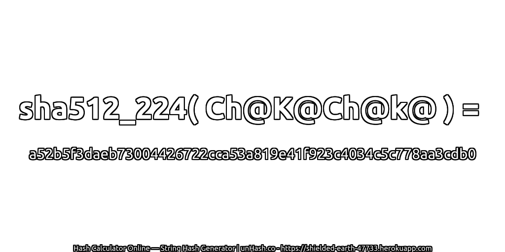 sha512_224( Ch@K@Ch@k@ ) = a52b5f3daeb73004426722cca53a819e41f923c4034c5c778aa3cdb0 | unHash.co