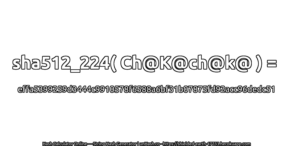 sha512_224( Ch@K@ch@k@ ) = effa5399259d3444c9910578f6588a6bf31b07875fd92acc96dedc51 | unHash.co