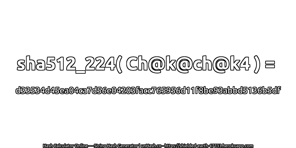 sha512_224( Ch@k@ch@k4 ) = d33534d45ea04ca7d56e04203facc765956d11f8be93abbd5136b5df | unHash.co