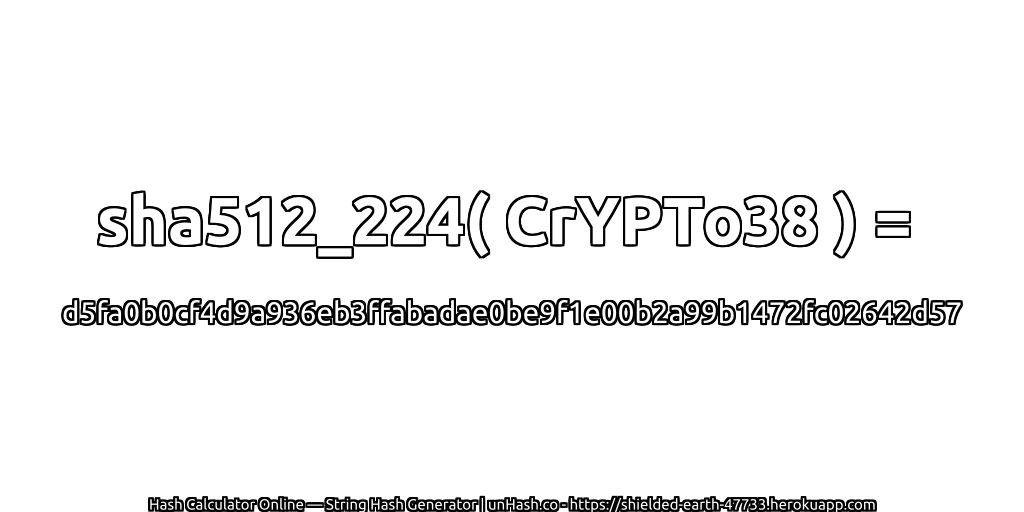 sha512_224( CrYPTo38 ) = d5fa0b0cf4d9a936eb3ffabadae0be9f1e00b2a99b1472fc02642d57 | unHash.co