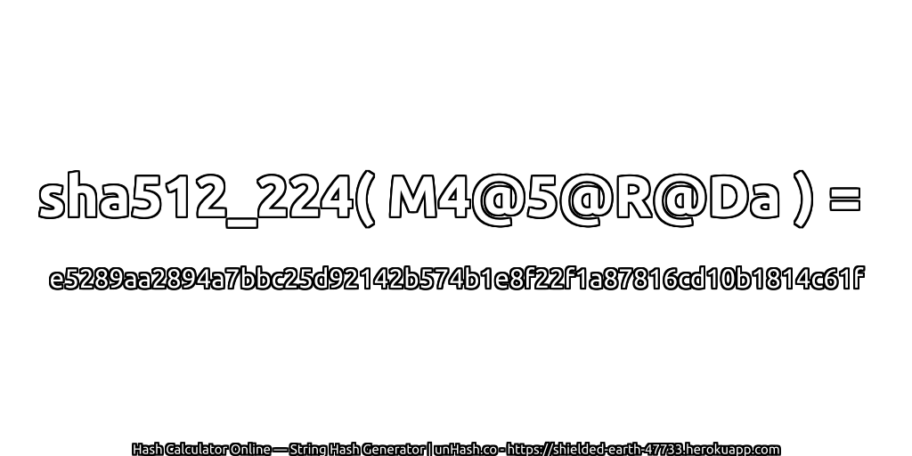sha512_224( M4@5@R@Da ) = e5289aa2894a7bbc25d92142b574b1e8f22f1a87816cd10b1814c61f | unHash.co