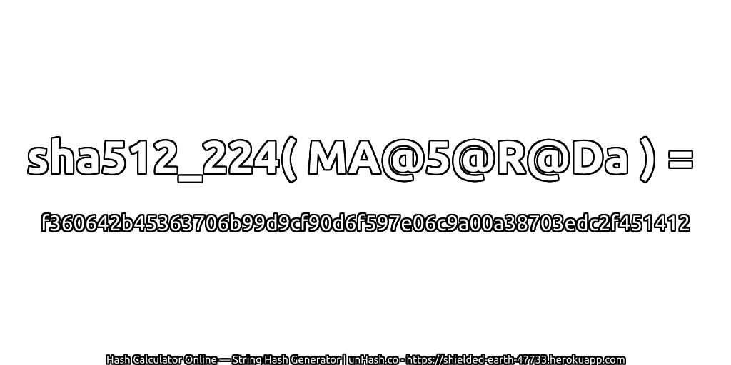 sha512_224( MA@5@R@Da ) = f360642b45363706b99d9cf90d6f597e06c9a00a38703edc2f451412 | unHash.co