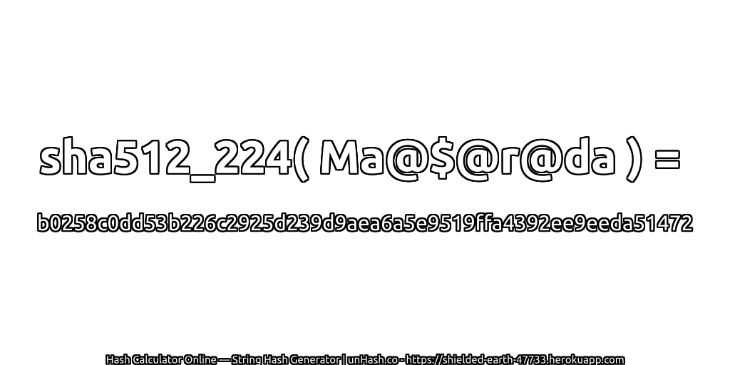 sha512_224( Ma@$@r@da ) = b0258c0dd53b226c2925d239d9aea6a5e9519ffa4392ee9eeda51472 | unHash.co