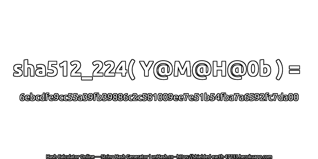 sha512_224( Y@M@H@0b ) = 6ebcdfe9cc55a39fb39886c2c581009ee7e51b54fba7a6592fc7da00 | unHash.co