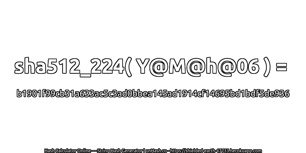 sha512_224( Y@M@h@06 ) = b1901f99cb31a633ac5c3ad0bbea145ad1914cf14695bd1bdf5de936 | unHash.co