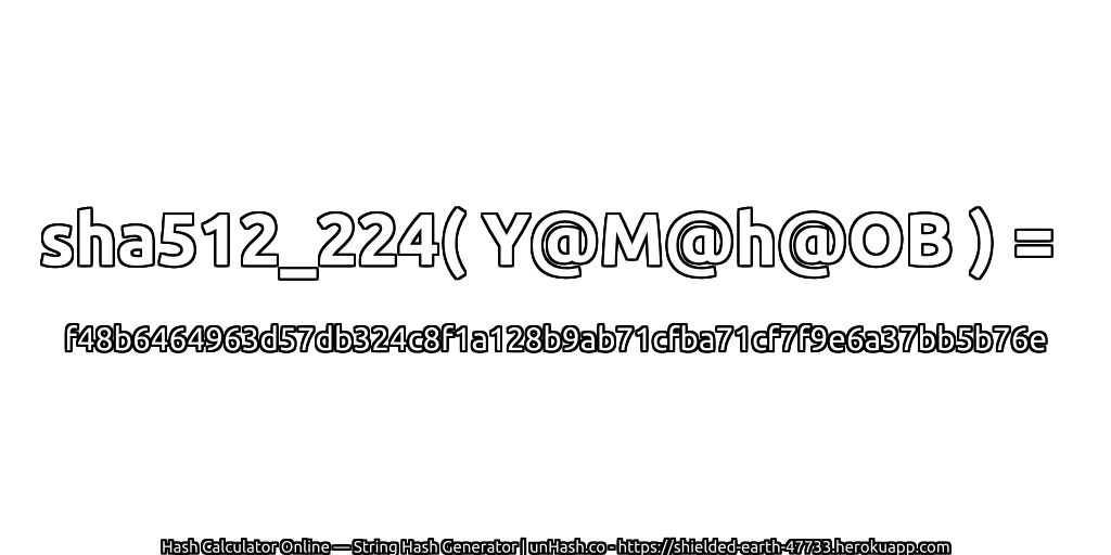 sha512_224( Y@M@h@OB ) = f48b6464963d57db324c8f1a128b9ab71cfba71cf7f9e6a37bb5b76e | unHash.co
