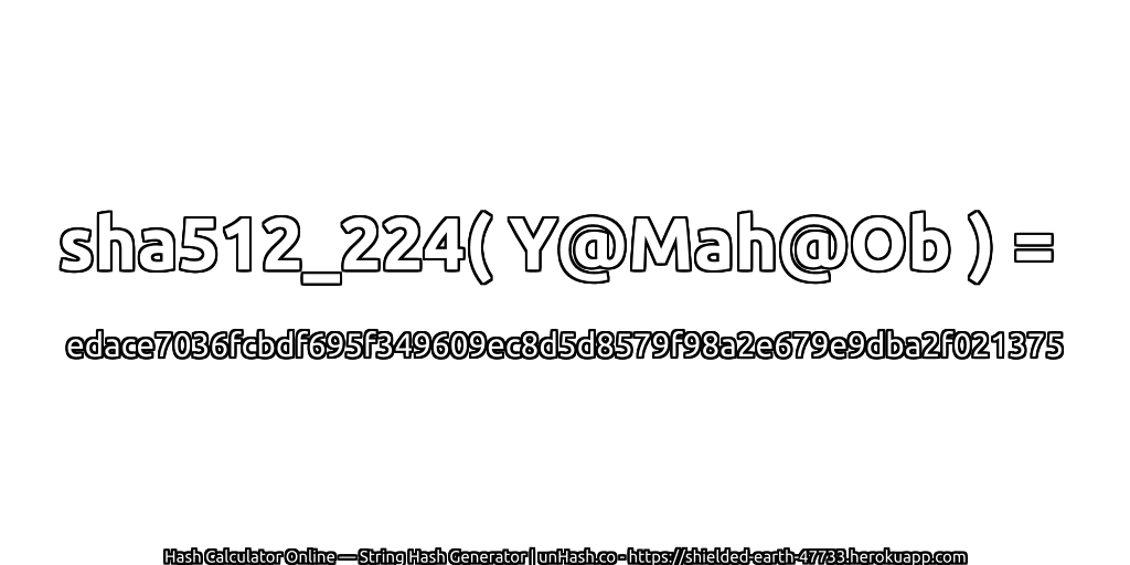 sha512_224( Y@Mah@Ob ) = edace7036fcbdf695f349609ec8d5d8579f98a2e679e9dba2f021375 | unHash.co