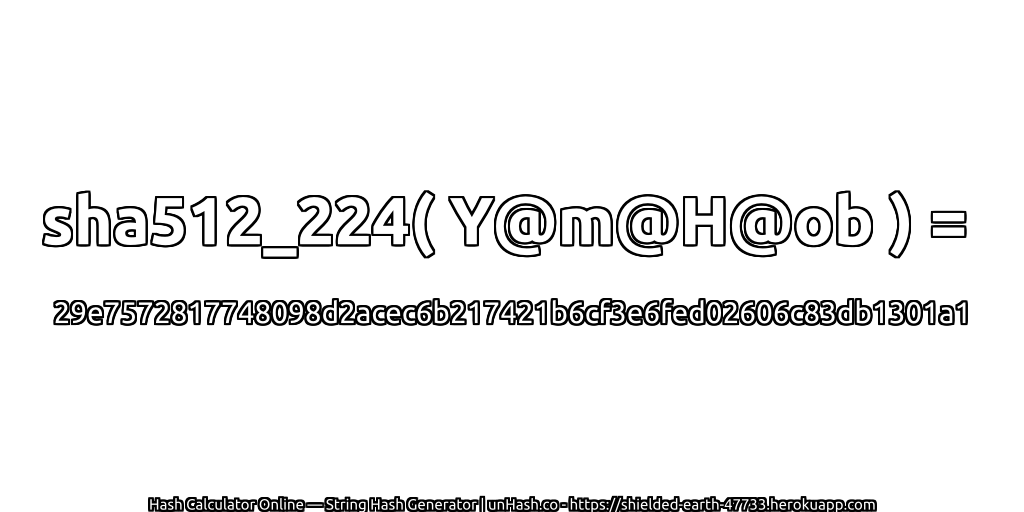 sha512_224( Y@m@H@ob ) = 29e7572817748098d2acec6b217421b6cf3e6fed02606c83db1301a1 | unHash.co