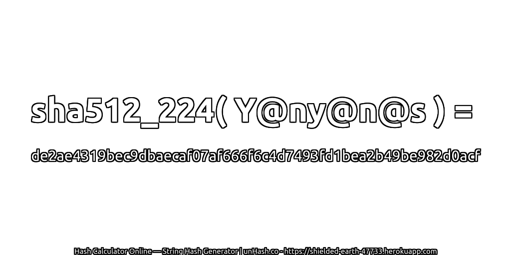 sha512_224( Y@ny@n@s ) = de2ae4319bec9dbaecaf07af666f6c4d7493fd1bea2b49be982d0acf | unHash.co