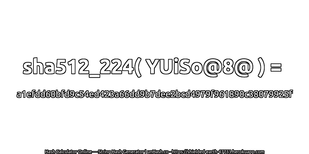 sha512_224( YUiSo@8@ ) = a1efdd60bfd9c54ed423a66dd9b7dee2bcd4979f961890c38079925f | unHash.co