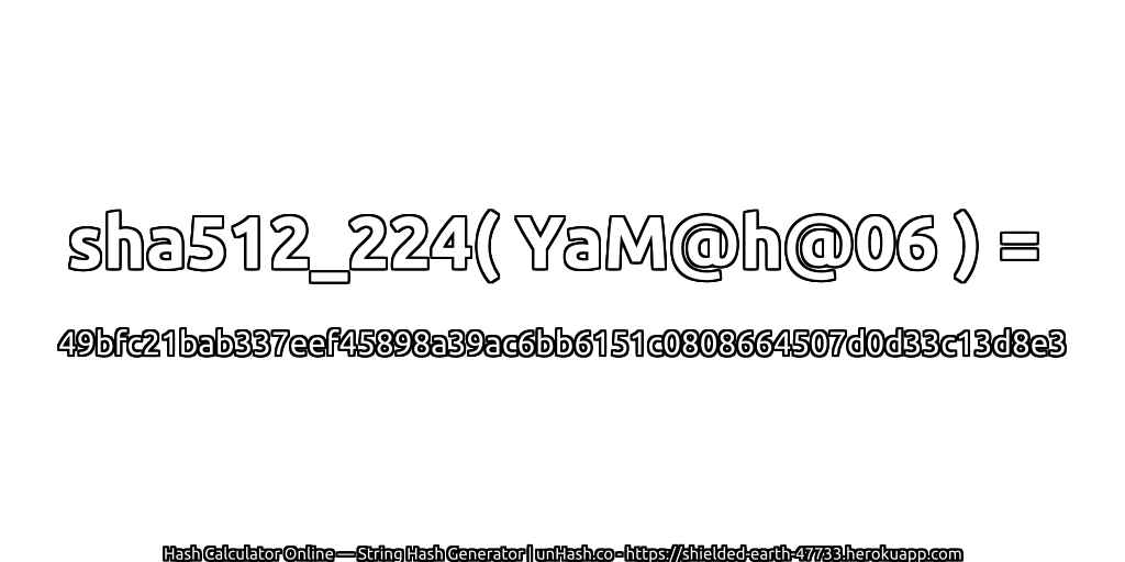 sha512_224( YaM@h@06 ) = 49bfc21bab337eef45898a39ac6bb6151c0808664507d0d33c13d8e3 | unHash.co