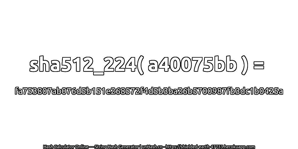 sha512_224( a40075bb ) = fa753807ab076d5b151e268572f4d5b3ba26b5700987fb3dc1b0425a | unHash.co