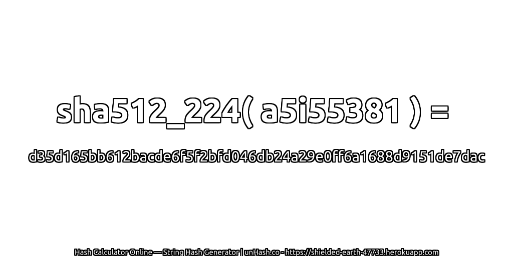 sha512_224( a5i55381 ) = d35d165bb612bacde6f5f2bfd046db24a29e0ff6a1688d9151de7dac | unHash.co