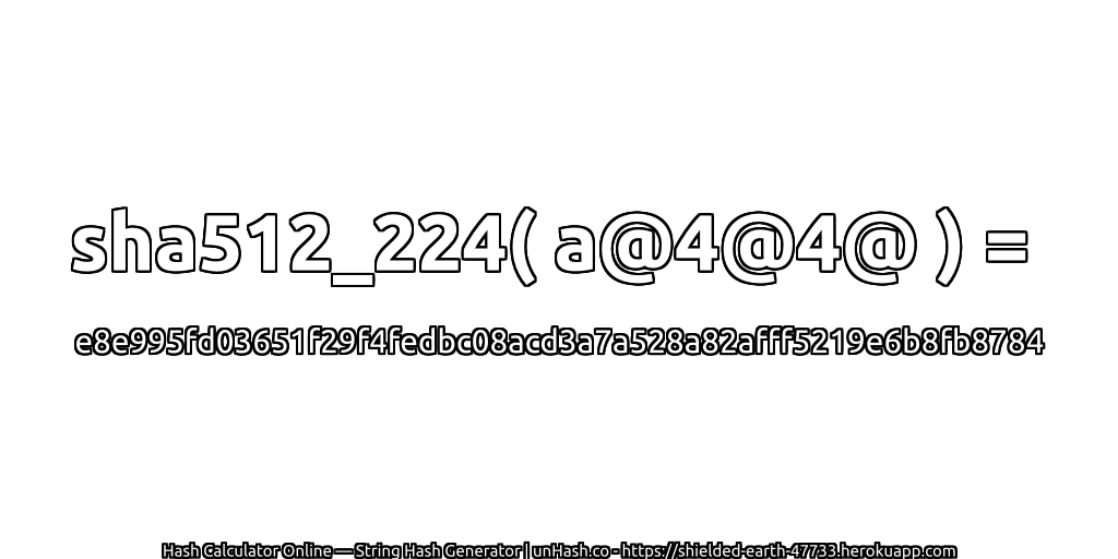 sha512_224( a@4@4@ ) = e8e995fd03651f29f4fedbc08acd3a7a528a82afff5219e6b8fb8784 | unHash.co
