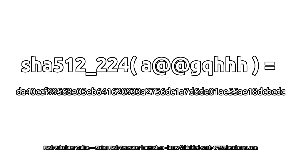 sha512_224( a@@gqhhh ) = da40ccf99568e03eb641620933a2756dc1a7d6de01ae55ae18dcbcdc | unHash.co