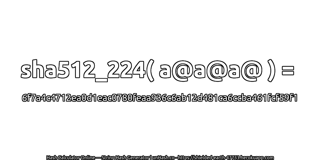 sha512_224( a@a@a@ ) = 6f7a4c4712ea0d1eac0780feaa936c6ab12d481ca6ccba461fcf59f1 | unHash.co