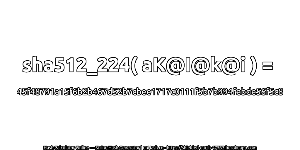 sha512_224( aK@I@k@i ) = 45f48791a15f6b2b467d52b7cbee1717c0111f5b7b994febde56f5c8 | unHash.co