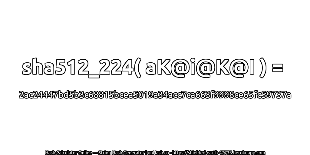 sha512_224( aK@i@K@I ) = 2ac24447bd5b3c68815bcea5019a34acc7ca663f9998ce65fc59737a | unHash.co