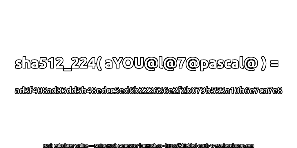 sha512_224( aYOU@l@7@pascal@ ) = ad3f408ad83dd5b48edcc5ed6b222626e2f2b079b553a10b6e7ca7e8 | unHash.co