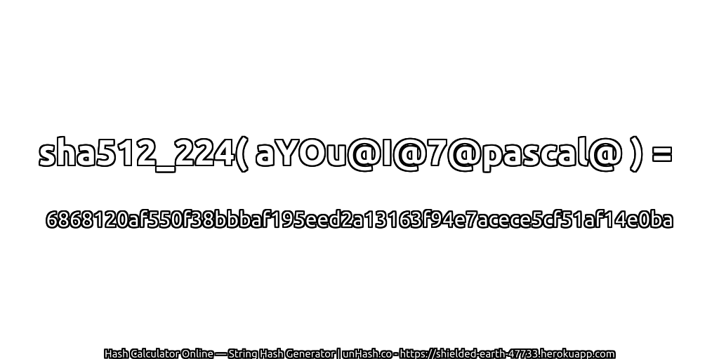 sha512_224( aYOu@I@7@pascal@ ) = 6868120af550f38bbbaf195eed2a13163f94e7acece5cf51af14e0ba | unHash.co